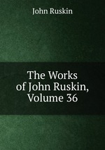 The Works of John Ruskin, Volume 36