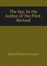 The Spy, by the Author of `the Pilot`. Revised