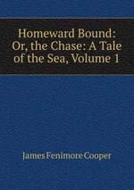 Homeward Bound: Or, the Chase: A Tale of the Sea, Volume 1