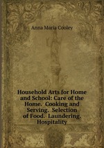 Household Arts for Home and School: Care of the Home.  Cooking and Serving.  Selection of Food.  Laundering.  Hospitality