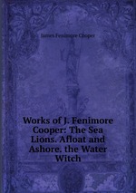 Works of J. Fenimore Cooper: The Sea Lions. Afloat and Ashore. the Water Witch