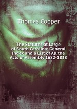 The Statutes at Large of South Carolina: General Index and a List of All the Acts of Assembly 1682-1838