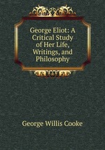 George Eliot: A Critical Study of Her Life, Writings, and Philosophy