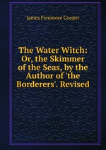 The Water Witch: Or, the Skimmer of the Seas, by the Author of `the Borderers`. Revised