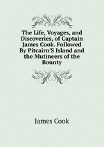 The Life, Voyages, and Discoveries, of Captain James Cook. Followed By Pitcairn`S Island and the Mutineers of the Bounty