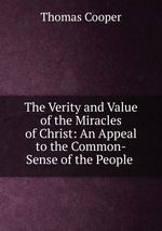 The Verity and Value of the Miracles of Christ: An Appeal to the Common-Sense of the People