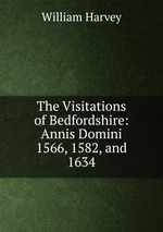 The Visitations of Bedfordshire: Annis Domini 1566, 1582, and 1634