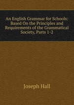An English Grammar for Schools: Based On the Principles and Requirements of the Grammatical Society, Parts 1-2