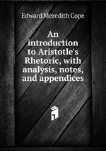 An introduction to Aristotle`s Rhetoric, with analysis, notes, and appendices