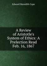 A Review of Aristotle`s System of Ethics: A Prelection Read Feb. 16, 1867