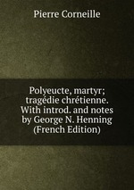 Polyeucte, martyr; tragdie chrtienne. With introd. and notes by George N. Henning (French Edition)