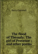 The flood of Thessaly: The girl of Provence ; and other poems