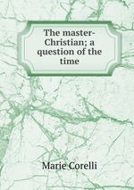 The master-Christian; a question of the time