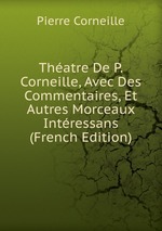 Thatre De P. Corneille, Avec Des Commentaires, Et Autres Morceaux Intressans (French Edition)