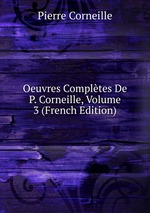 Oeuvres Compltes De P. Corneille, Volume 3 (French Edition)