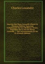 Oeuvres Des Deux Corneille (Pierre Et Thomas) dition Variorum Collationne Sur Les Meilleurs Textes, Prcdes De La Vie De Pierre Corneille .: . Ses Avertissements Et Ses Ex (French Edition)