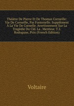 Thtre De Pierre Et De Thomas Corneille: Vie De Corneille, Par Fontenelle. Supplment La Vie De Cornelle. Avertissement Sur La Tragdie Du Cld. La . Menteur. T.2. Rodogune, Prin (French Edition)