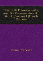 Thatre De Pierre Corneille,: Avec Des Commentaires, &c. &c. &c, Volume 1 (French Edition)