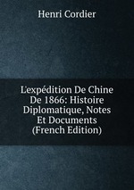 L`expdition De Chine De 1866: Histoire Diplomatique, Notes Et Documents (French Edition)