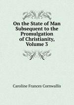 On the State of Man Subsequent to the Promulgation of Christianity, Volume 3
