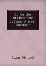 Curiosities of Literature by Isaac D`israeli Illustrated