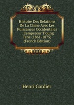 Histoire Des Relations De La Chine Avec Les Puissances Occidentales .: L`empereur T`oung Tch (1861-1875) (French Edition)