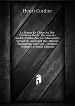 La France En Chine Au Dix-Huitime Sicle: Documents Indits Publis Sur Les Manuscrits Conservs Au Dpt Des Affaires trangres, Avec Une . Premier, Volume 1 (French Edition)