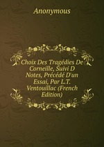Choix Des Tragdies De Corneille, Suivi D Notes, Prcd D`un Essai, Par L.T. Ventouillac (French Edition)