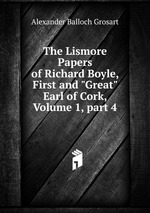 The Lismore Papers of Richard Boyle, First and "Great" Earl of Cork, Volume 1, part 4