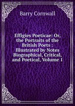 Effigies Poeticae: Or, the Portraits of the British Poets : Illustrated by Notes Biographical, Critical, and Poetical, Volume 1