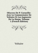 OEuvres De P. Corneille: Avec Le Commentaire De Voltaire Et Les Jugments De La Harpe, Volume 1 (French Edition)
