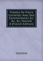 Thatre De Pierre Corneille: Avec Des Commentaires &c. &c. &c, Volume 8 (French Edition)