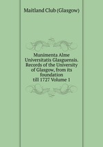 Munimenta Alme Universitatis Glasguensis. Records of the University of Glasgow, from its foundation till 1727 Volume 1