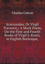 Scarronides, Or Virgil Travestie,: A Mock Poem, On the First and Fourth Books of Virgil`S neis, in English Burlesque,