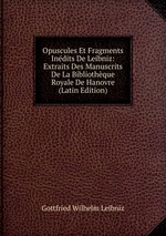 Opuscules Et Fragments Indits De Leibniz: Extraits Des Manuscrits De La Bibliothque Royale De Hanovre (Latin Edition)