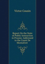 Report On the State of Public Instruction in Prussia: Addressed to the Count De Montalivet