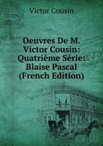 Oeuvres De M. Victor Cousin: Quatrime Srie: Blaise Pascal (French Edition)