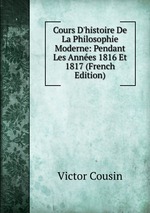 Cours D`histoire De La Philosophie Moderne: Pendant Les Annes 1816 Et 1817 (French Edition)