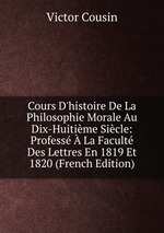 Cours D`histoire De La Philosophie Morale Au Dix-Huitime Sicle: Profess  La Facult Des Lettres En 1819 Et 1820 (French Edition)