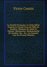 La Socit Franaise Au Xviie Sicle D`aprs Le Grand Cyrus De Mlle De Scudry: Madame De Sabl Et Voiture. Montausier. Mademoiselle De Scudry, Ses . Etc. Les Samedi: Une S (French Edition)