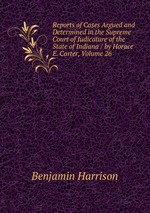 Reports of Cases Argued and Determined in the Supreme Court of Judicature of the State of Indiana / by Horace E. Carter, Volume 26