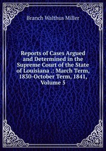 Reports of Cases Argued and Determined in the Supreme Court of the State of Louisiana .: March Term, 1830-October Term, 1841, Volume 5