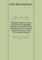 Plaidoyers Dans La Cause Des coles Du Manitoba Devant Le Conseil Priv De Sa Majest Pour Le Canada Du 26 Fvrier Au 7 Mars 1895 (French Edition)