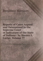 Reports of Cases Argued and Determined in the Supreme Court of Judicature of the State of Indiana / by Horace E. Carter, Volume 77