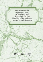 Decisions of the Supreme Courts of England and Scotland, On the Liability of Proprietors, Masters, and Servants