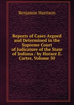 Reports of Cases Argued and Determined in the Supreme Court of Judicature of the State of Indiana / by Horace E. Carter, Volume 50