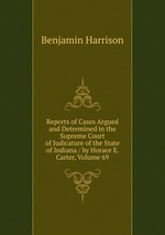 Reports of Cases Argued and Determined in the Supreme Court of Judicature of the State of Indiana / by Horace E. Carter, Volume 69