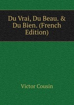 Du Vrai, Du Beau. & Du Bien. (French Edition)