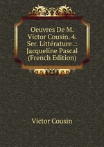Oeuvres De M. Victor Cousin. 4. Ser. Littrature .: Jacqueline Pascal (French Edition)