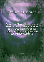 Reports of Cases Argued and Determined in the Supreme Court of Judicature of the State of Indiana / by Horace E. Carter, Volume 12